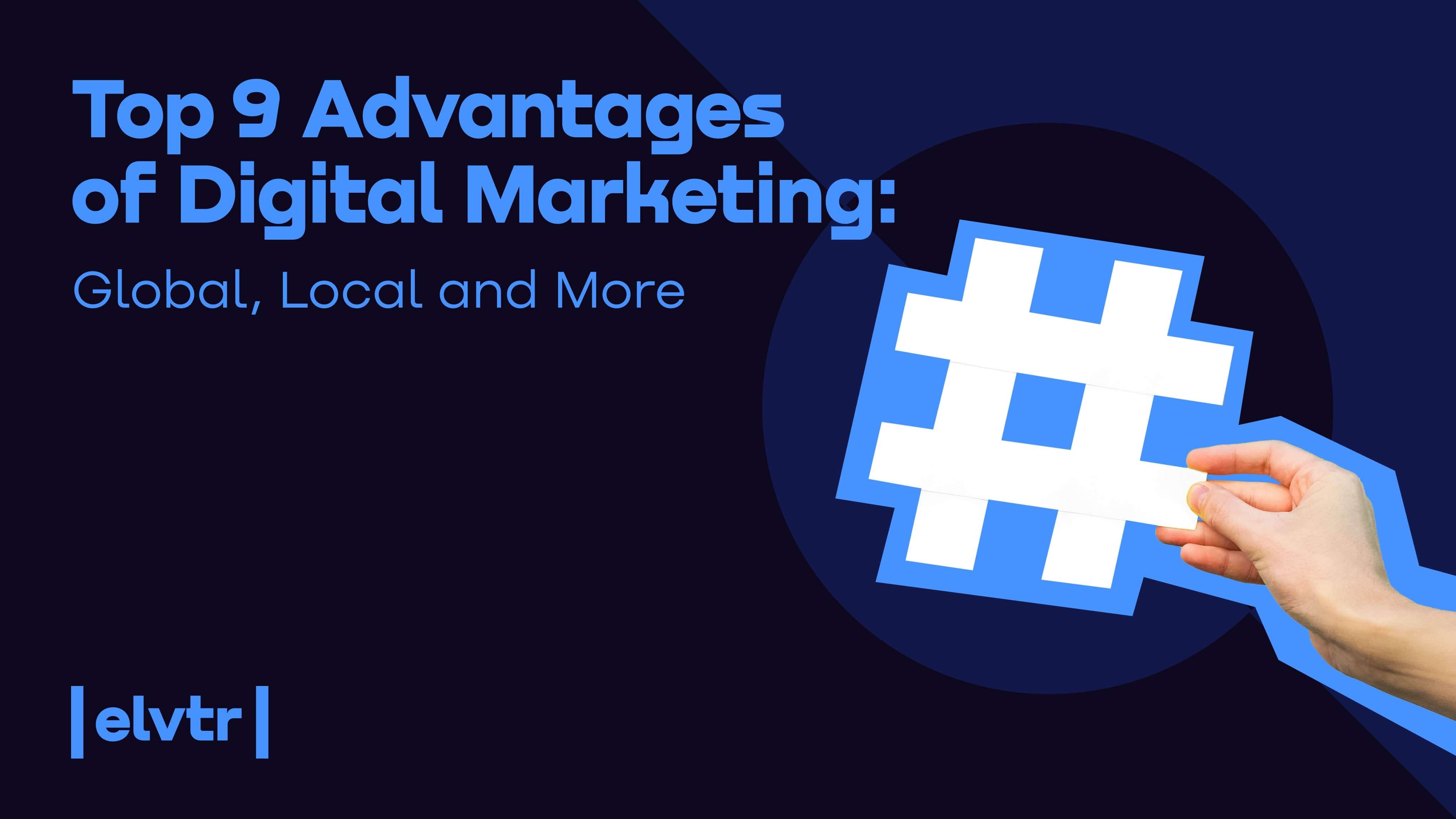 Top 9 Advantages of Digital Marketing: Global, Local, and More article