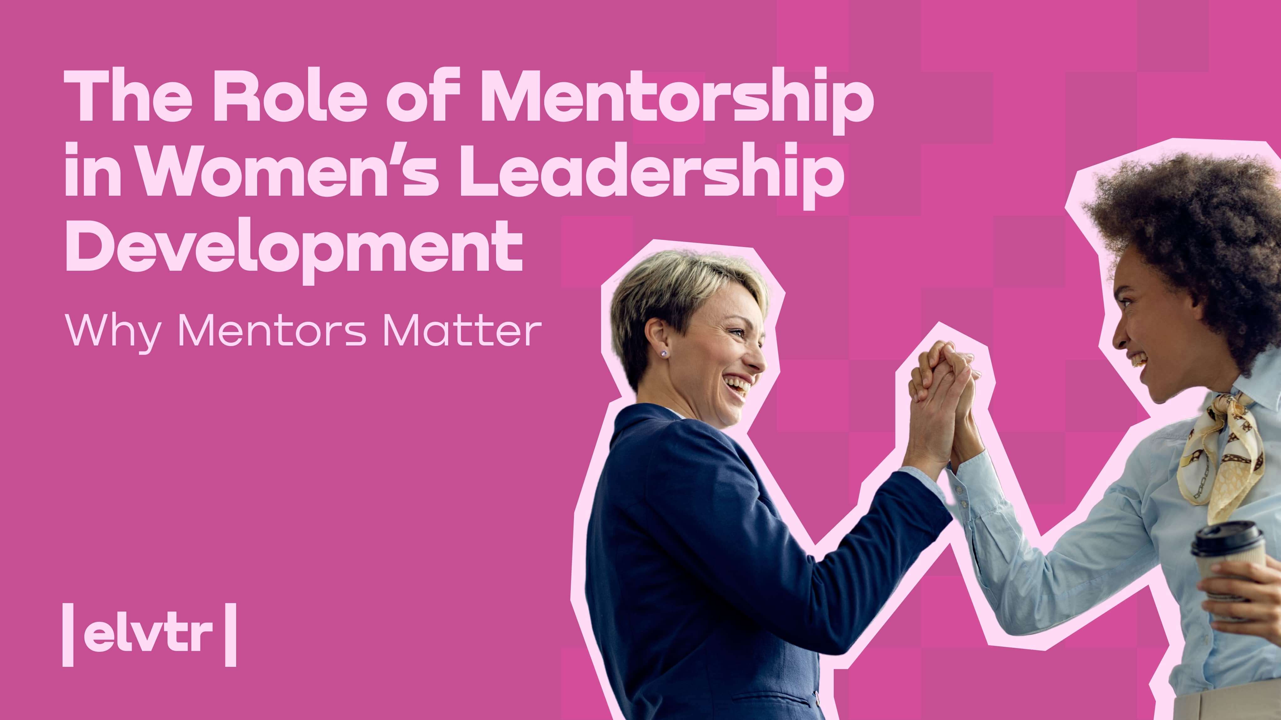 The Role of Mentorship in Women’s Leadership Development: Why Mentors Matter image