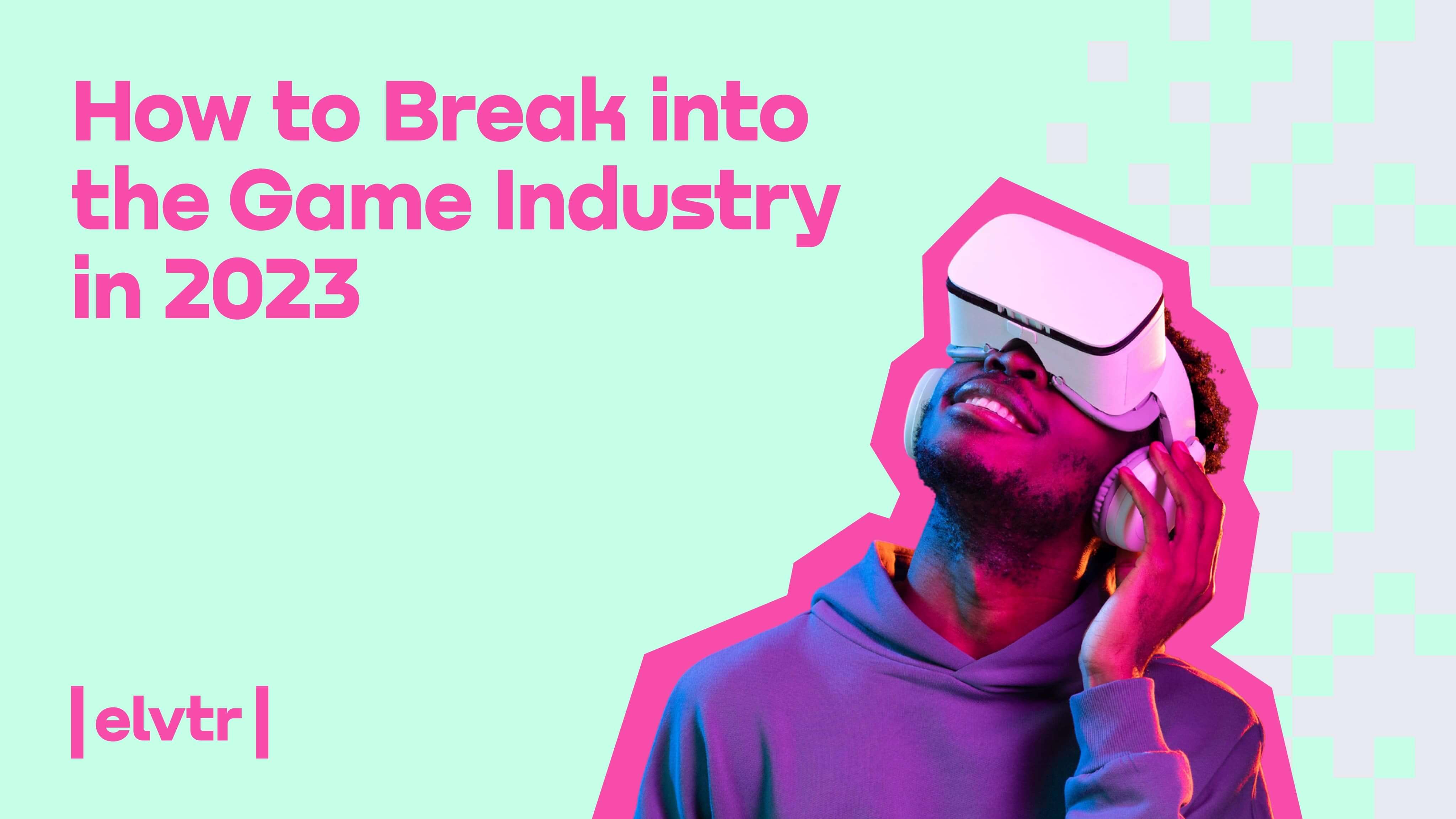 How to Break into the Game Industry in 2023