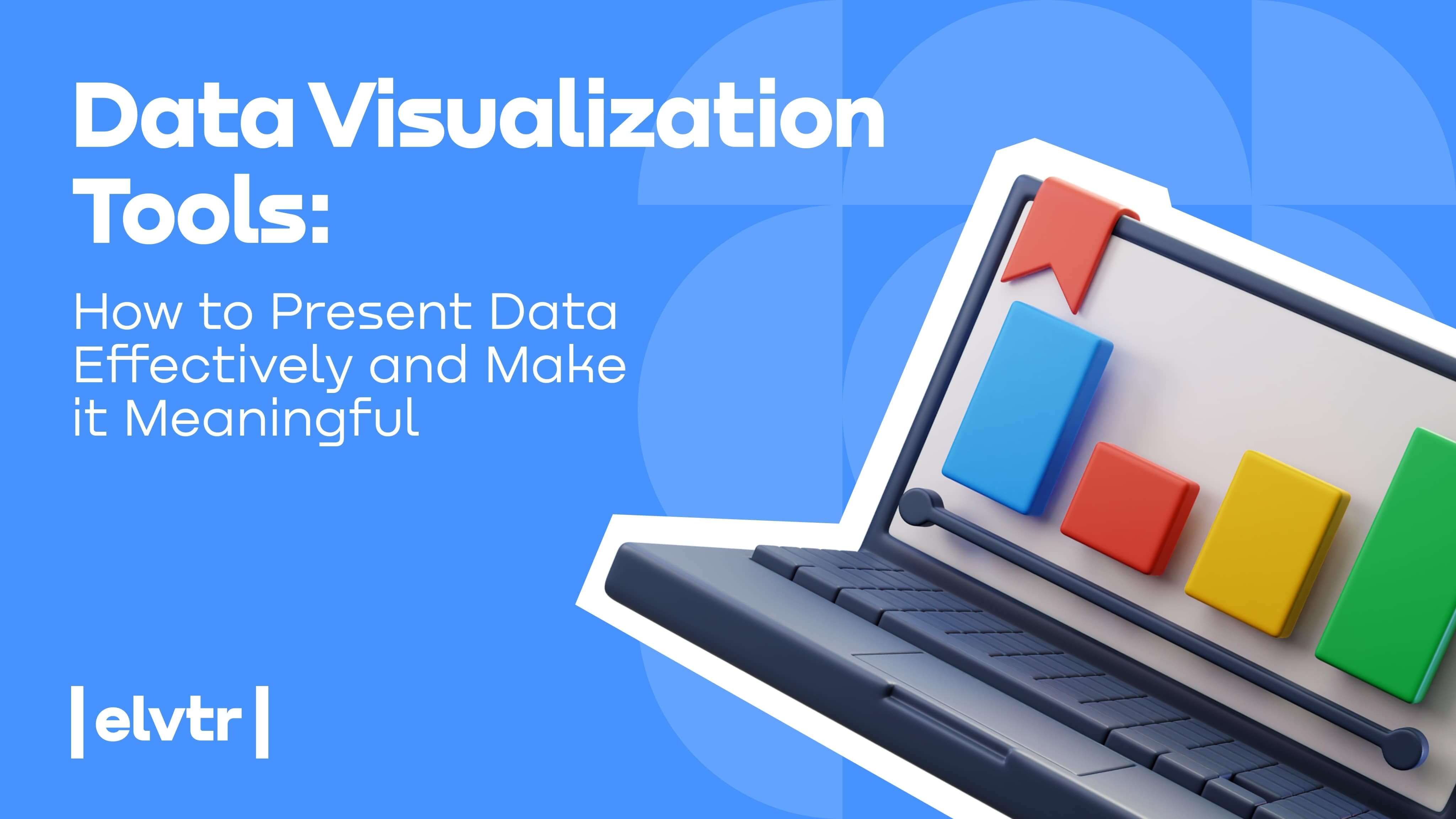 Data Visualization Tools: How to Present Data Effectively and Make it Meaningful